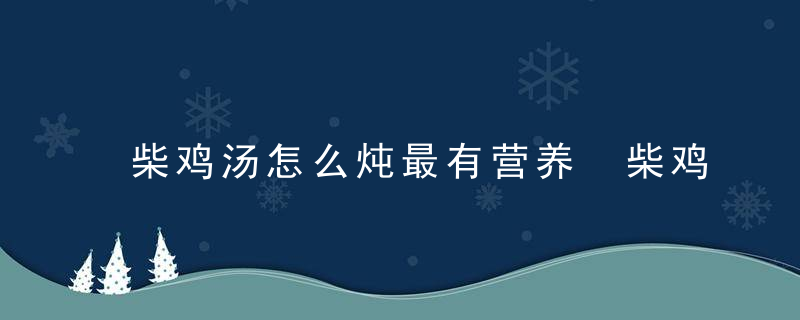 柴鸡汤怎么炖最有营养 柴鸡汤的做法